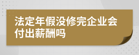 法定年假没修完企业会付出薪酬吗