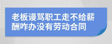 老板谩骂职工走不给薪酬咋办没有劳动合同