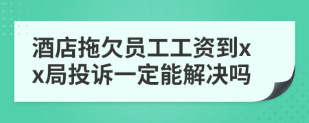 酒店拖欠员工工资到xx局投诉一定能解决吗