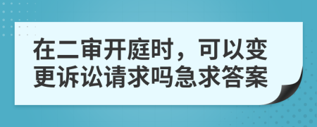 在二审开庭时，可以变更诉讼请求吗急求答案