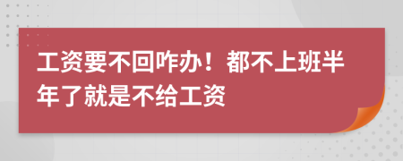 工资要不回咋办！都不上班半年了就是不给工资