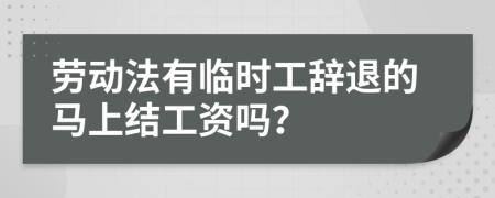 劳动法有临时工辞退的马上结工资吗？