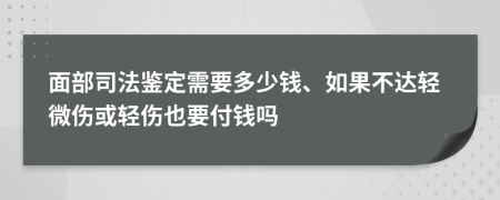 面部司法鉴定需要多少钱、如果不达轻微伤或轻伤也要付钱吗