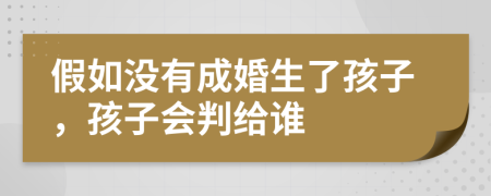 假如没有成婚生了孩子，孩子会判给谁