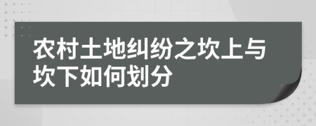 农村土地纠纷之坎上与坎下如何划分