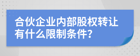 合伙企业内部股权转让有什么限制条件？