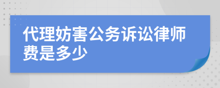 代理妨害公务诉讼律师费是多少