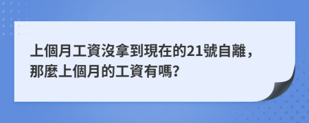 上個月工資沒拿到現在的21號自離，那麼上個月的工資有嗎？