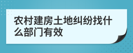 农村建房土地纠纷找什么部门有效