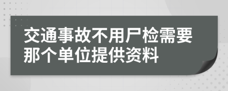 交通事故不用尸检需要那个单位提供资料