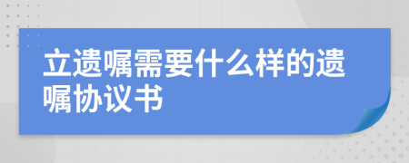 立遗嘱需要什么样的遗嘱协议书