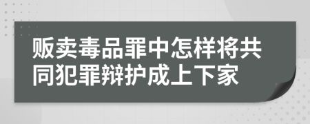 贩卖毒品罪中怎样将共同犯罪辩护成上下家