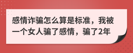 感情诈骗怎么算是标准，我被一个女人骗了感情，骗了2年