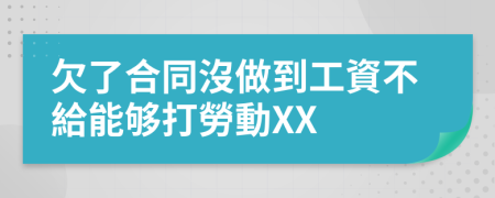 欠了合同沒做到工資不給能够打勞動XX