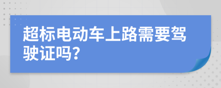 超标电动车上路需要驾驶证吗？