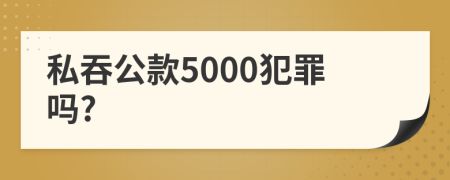 私吞公款5000犯罪吗?