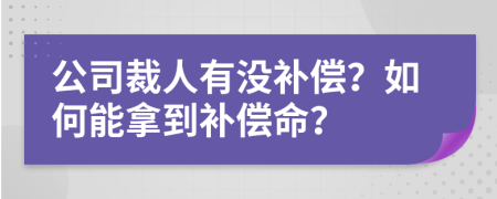 公司裁人有没补偿？如何能拿到补偿命？