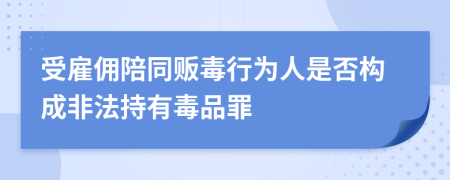 受雇佣陪同贩毒行为人是否构成非法持有毒品罪