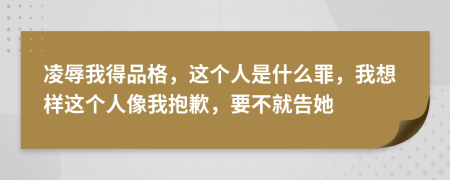 凌辱我得品格，这个人是什么罪，我想样这个人像我抱歉，要不就告她