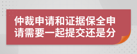 仲裁申请和证据保全申请需要一起提交还是分