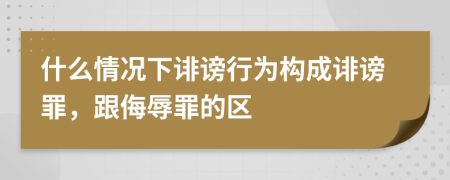 什么情况下诽谤行为构成诽谤罪，跟侮辱罪的区