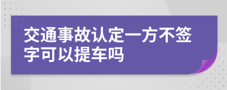 交通事故认定一方不签字可以提车吗