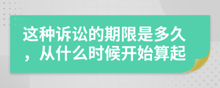 这种诉讼的期限是多久，从什么时候开始算起