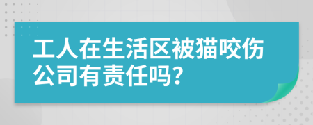 工人在生活区被猫咬伤公司有责任吗？