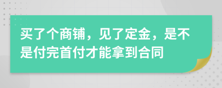 买了个商铺，见了定金，是不是付完首付才能拿到合同