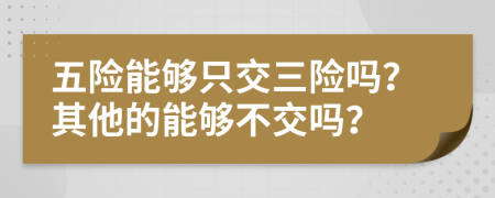五险能够只交三险吗？其他的能够不交吗？