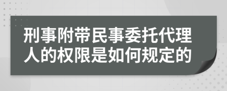 刑事附带民事委托代理人的权限是如何规定的