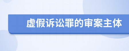 虚假诉讼罪的审案主体