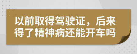 以前取得驾驶证，后来得了精神病还能开车吗