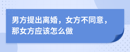 男方提出离婚，女方不同意，那女方应该怎么做