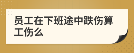 员工在下班途中跌伤算工伤么