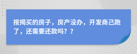 按揭买的房子，房产没办，开发商己跑了，还需要还款吗？？