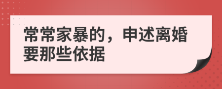 常常家暴的，申述离婚要那些依据