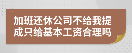 加班还休公司不给我提成只给基本工资合理吗