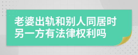 老婆出轨和别人同居时另一方有法律权利吗