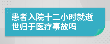 患者入院十二小时就逝世归于医疗事故吗