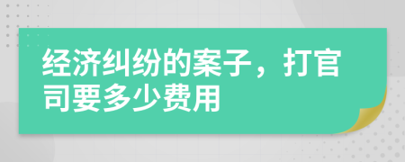 经济纠纷的案子，打官司要多少费用