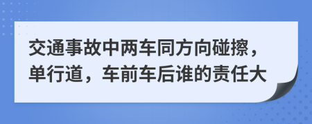 交通事故中两车同方向碰擦，单行道，车前车后谁的责任大