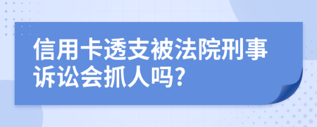 信用卡透支被法院刑事诉讼会抓人吗?