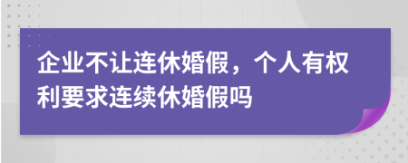 企业不让连休婚假，个人有权利要求连续休婚假吗