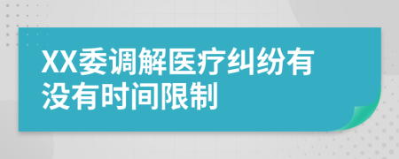 XX委调解医疗纠纷有没有时间限制