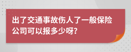 出了交通事故伤人了一般保险公司可以报多少呀？