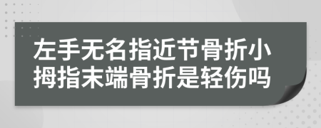 左手无名指近节骨折小拇指末端骨折是轻伤吗