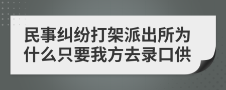 民事纠纷打架派出所为什么只要我方去录口供