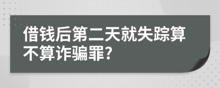 借钱后第二天就失踪算不算诈骗罪?