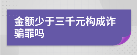 金额少于三千元构成诈骗罪吗